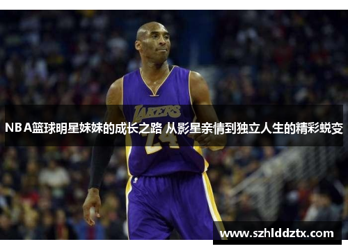 NBA篮球明星妹妹的成长之路 从影星亲情到独立人生的精彩蜕变