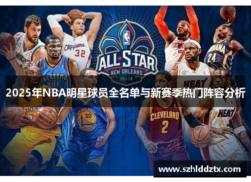 2025年NBA明星球员全名单与新赛季热门阵容分析