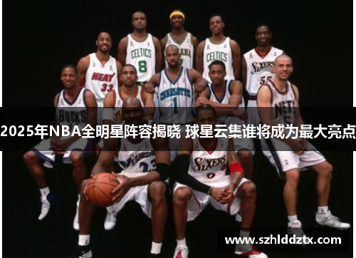 2025年NBA全明星阵容揭晓 球星云集谁将成为最大亮点